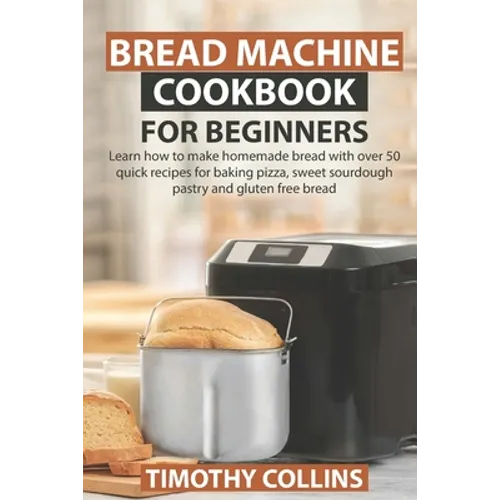 Bread Machine Cookbook for Beginners: Learn how to make more than breads 50 recipes